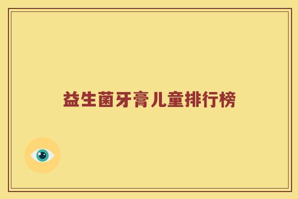 益生菌牙膏儿童排行榜