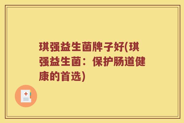 琪强益生菌牌子好(琪强益生菌：保护肠道健康的首选)