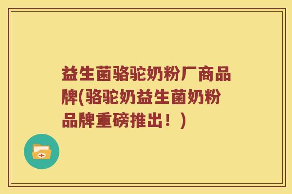 益生菌骆驼奶粉厂商品牌(骆驼奶益生菌奶粉品牌重磅推出！)