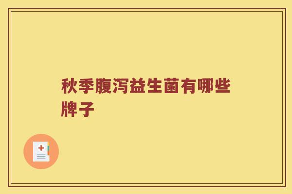 秋季腹泻益生菌有哪些牌子