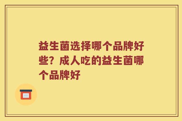 益生菌选择哪个品牌好些？成人吃的益生菌哪个品牌好