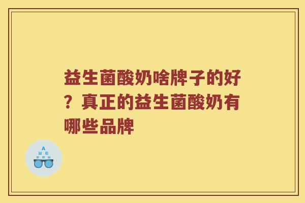 益生菌酸奶啥牌子的好？真正的益生菌酸奶有哪些品牌