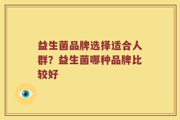 益生菌品牌选择适合人群？益生菌哪种品牌比较好