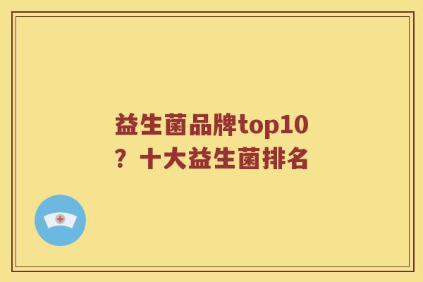 益生菌品牌top10？十大益生菌排名