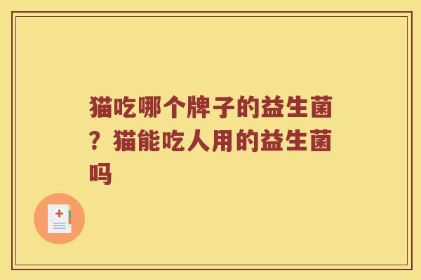 猫吃哪个牌子的益生菌？猫能吃人用的益生菌吗