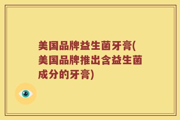 美国品牌益生菌牙膏(美国品牌推出含益生菌成分的牙膏)