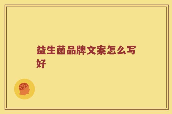 益生菌品牌文案怎么写好 益生菌品牌文案怎么写好