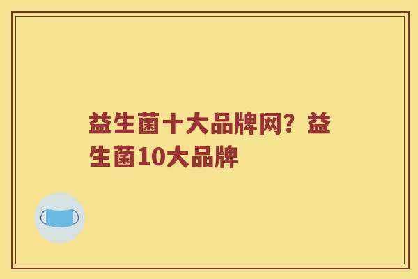 益生菌十大品牌网?益生菌10大品牌 益生菌十大品牌网?益生菌10大品牌