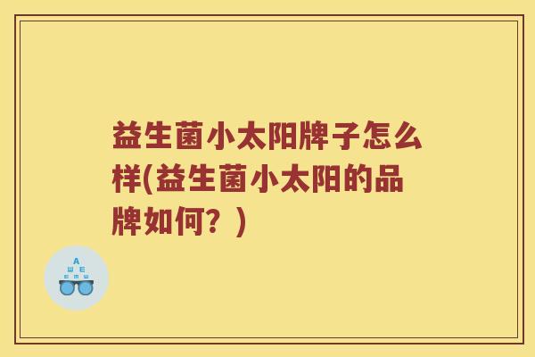 益生菌小太阳牌子怎么样(益生菌小太阳的品牌如何？)