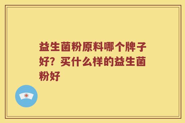 益生菌粉原料哪个牌子好？买什么样的益生菌粉好