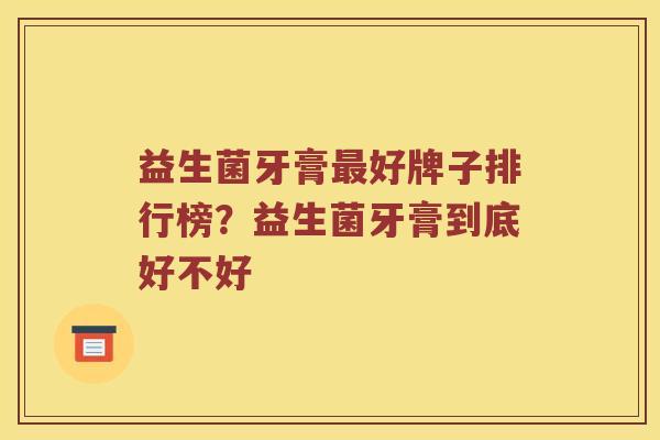 益生菌牙膏最好牌子排行榜？益生菌牙膏到底好不好