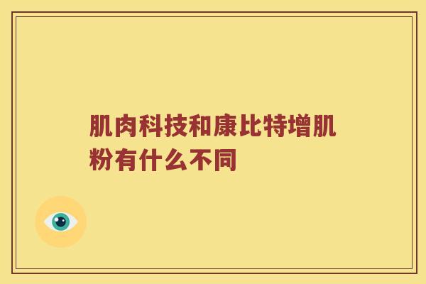 肌肉科技和康比特增肌粉有什么不同 肌肉科技和康比特增肌粉有什么不同