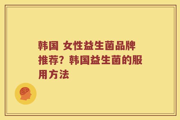 韩国 女性益生菌品牌推荐？韩国益生菌的服用方法