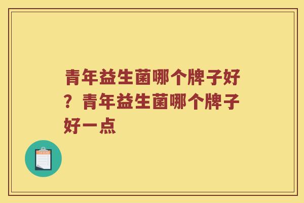 青年益生菌哪个牌子好？青年益生菌哪个牌子好一点