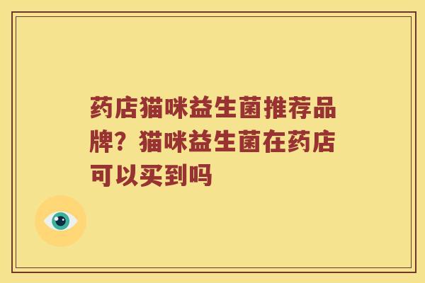 药店猫咪益生菌推荐品牌？猫咪益生菌在药店可以买到吗