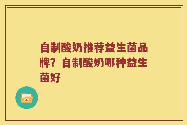 自制酸奶推荐益生菌品牌？自制酸奶哪种益生菌好