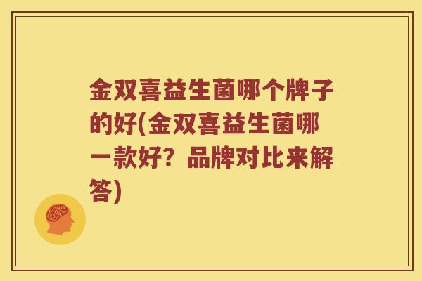 金双喜益生菌哪个牌子的好(金双喜益生菌哪一款好？品牌对比来解答)