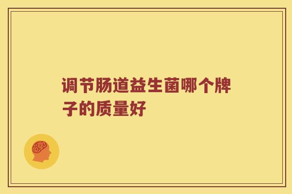 调节肠道益生菌哪个牌子的质量好 调节肠道益生菌哪个牌子的质量好