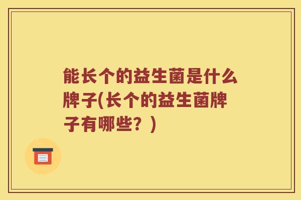 能长个的益生菌是什么牌子(长个的益生菌牌子有哪些？)