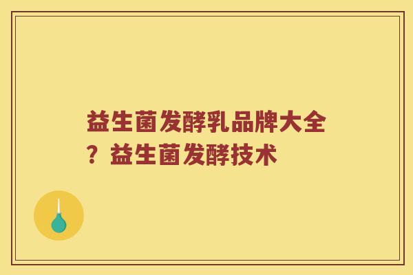 益生菌发酵乳品牌大全？益生菌发酵技术