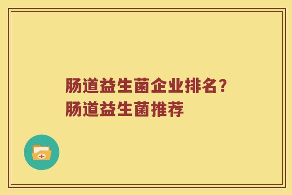肠道益生菌企业排名？肠道益生菌推荐