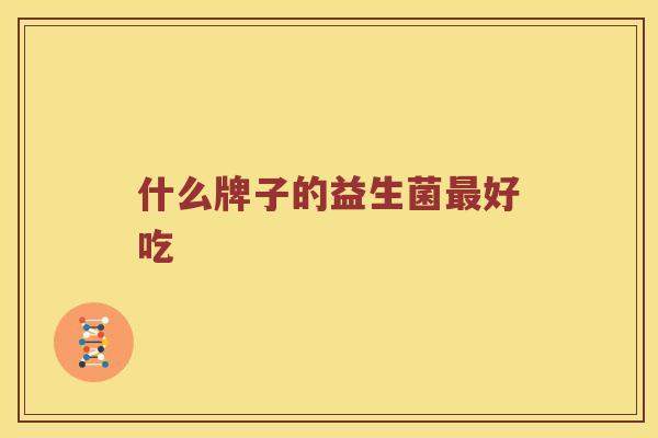 什么牌子的益生菌最好吃
