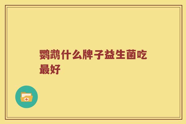 鹦鹉什么牌子益生菌吃最好