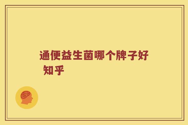 通便益生菌哪个牌子好 知乎 通便益生菌哪个牌子好 知乎