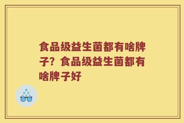 食品级益生菌都有啥牌子？食品级益生菌都有啥牌子好