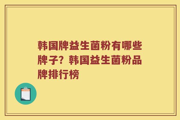韩国牌益生菌粉有哪些牌子？韩国益生菌粉品牌排行榜