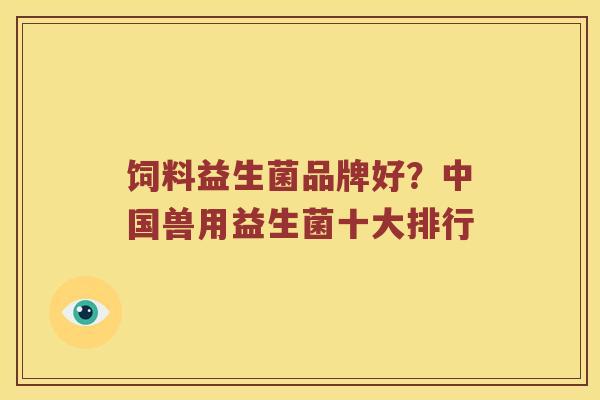 饲料益生菌品牌好？中国兽用益生菌十大排行