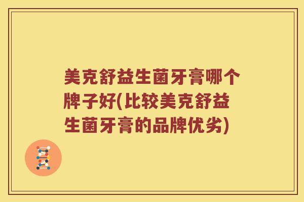 美克舒益生菌牙膏哪个牌子好(比较美克舒益生菌牙膏的品牌优劣)