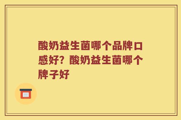 酸奶益生菌哪个品牌口感好？酸奶益生菌哪个牌子好