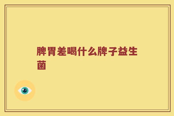 脾胃差喝什么牌子益生菌