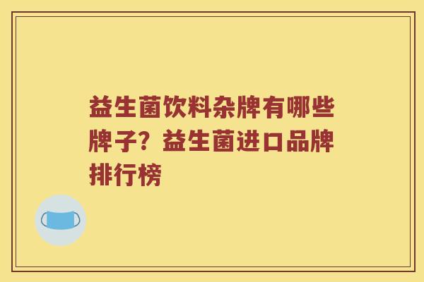 益生菌饮料杂牌有哪些牌子？益生菌进口品牌排行榜