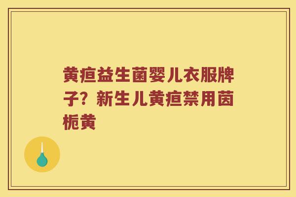 黄疸益生菌婴儿衣服牌子？新生儿黄疸禁用茵栀黄