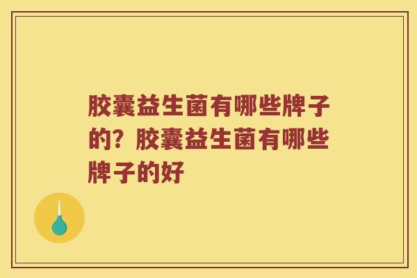 胶囊益生菌有哪些牌子的？胶囊益生菌有哪些牌子的好
