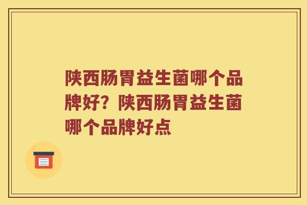 陕西肠胃益生菌哪个品牌好？陕西肠胃益生菌哪个品牌好点