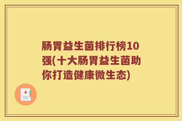 肠胃益生菌排行榜10强(十大肠胃益生菌助你打造健康微生态)