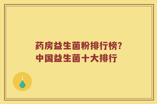 药房益生菌粉排行榜？中国益生菌十大排行