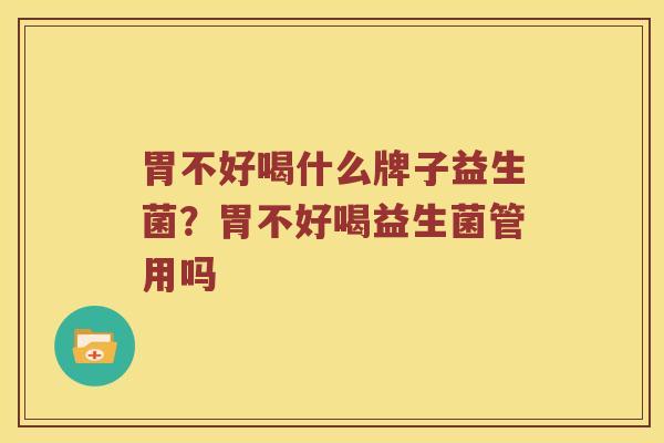 胃不好喝什么牌子益生菌？胃不好喝益生菌管用吗