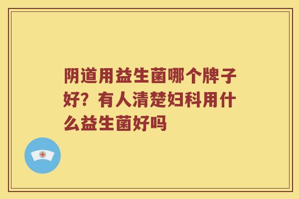 用益生菌哪个牌子好?有人清楚用什么益生菌好吗 用益生菌哪个牌子好?有人清楚用什么益生菌好吗