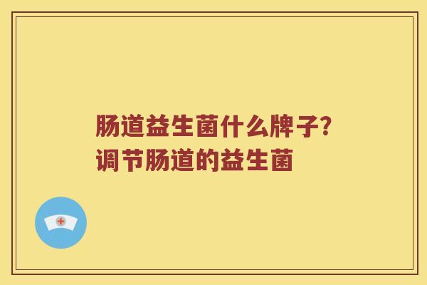 肠道益生菌什么牌子？调节肠道的益生菌