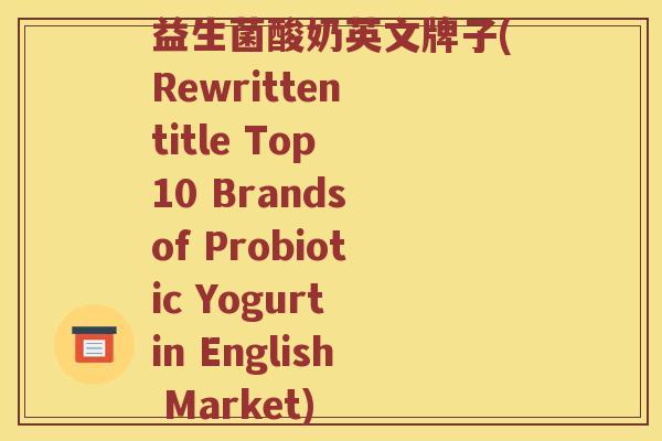 益生菌酸奶英文牌子(Rewritten title Top 10 Brands of Probiotic Yogurt in English Market)
