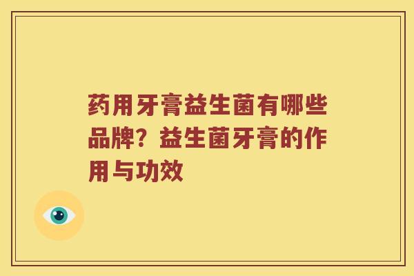 药用牙膏益生菌有哪些品牌？益生菌牙膏的作用与功效