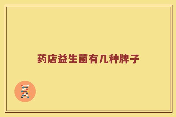 药店益生菌有几种牌子 药店益生菌有几种牌子
