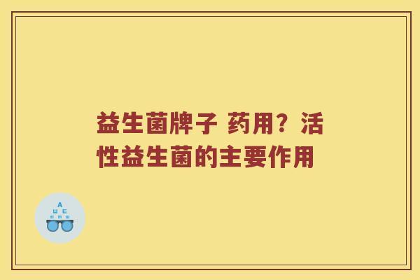 益生菌牌子 药用？活性益生菌的主要作用