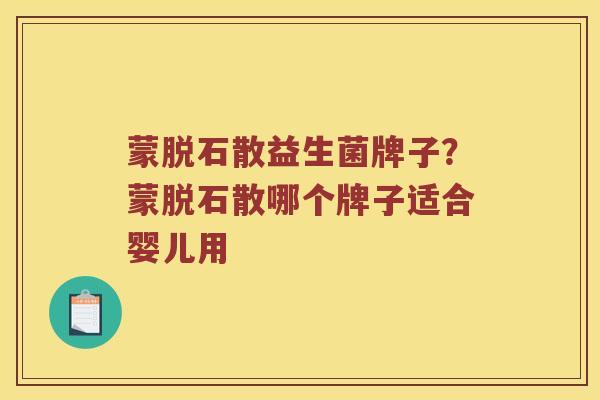 蒙脱石散益生菌牌子？蒙脱石散哪个牌子适合婴儿用