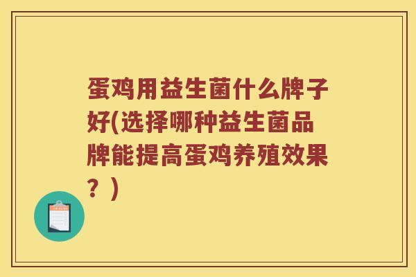 蛋鸡用益生菌什么牌子好(选择哪种益生菌品牌能提高蛋鸡养殖效果？)