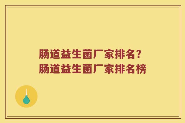 肠道益生菌厂家排名？肠道益生菌厂家排名榜